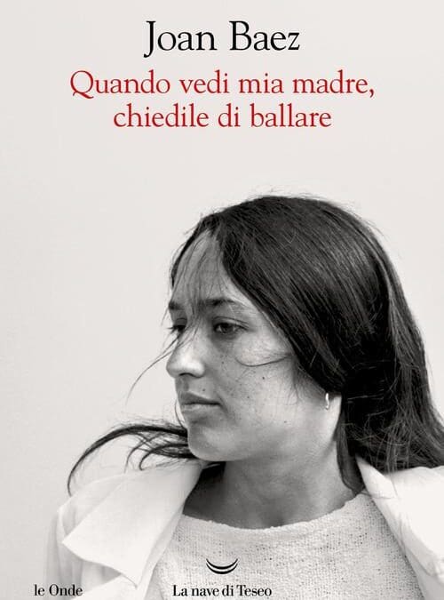 “QUANDO VEDI MIA MADRE,CHIEDILE DI BALLARE” di Joan Baez – Ediz. La Nave di Teseo